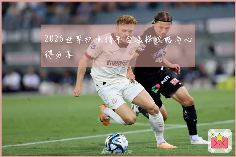 2026世界杯竞猜平台选择攻略与心得分享