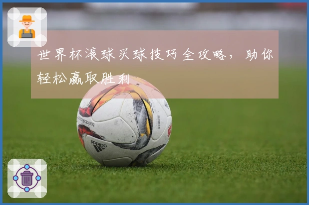 世界杯滚球买球技巧全攻略，助你轻松赢取胜利