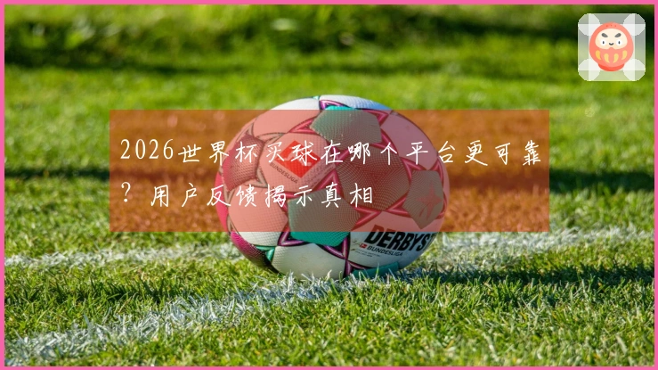 2026世界杯买球在哪个平台更可靠？用户反馈揭示真相