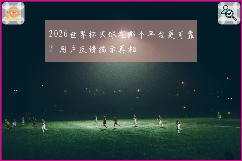 2026世界杯买球在哪个平台更可靠？用户反馈揭示真相