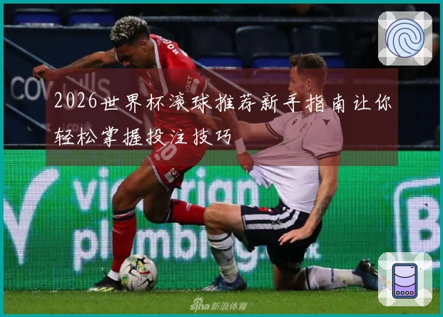 2026世界杯滚球推荐新手指南让你轻松掌握投注技巧