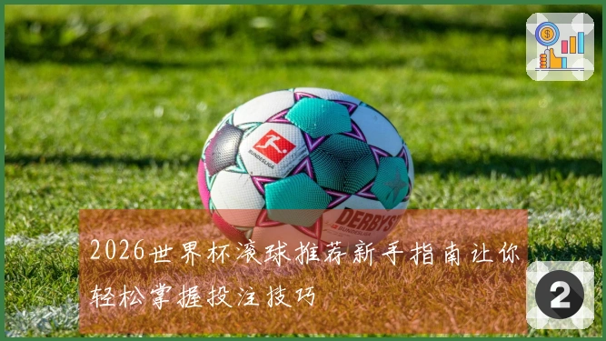 2026世界杯滚球推荐新手指南让你轻松掌握投注技巧